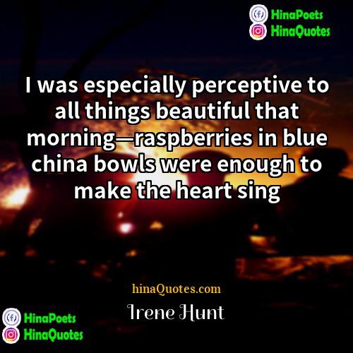 Irene Hunt Quotes | I was especially perceptive to all things